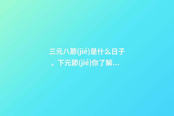 三元八節(jié)是什么日子，下元節(jié)你了解多少-第1張-觀點-玄機(jī)派